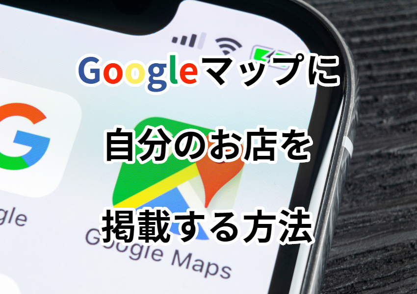 Googleマップに自分のお店を掲載する方法