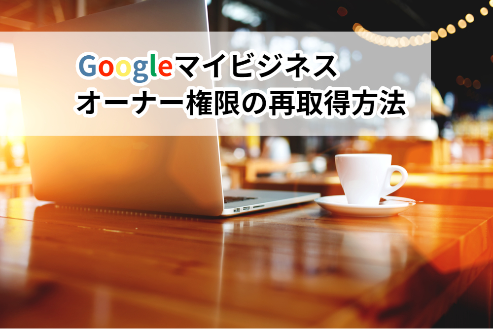 【Googleマイビジネス】オーナー権限が不明の場合の対処法について