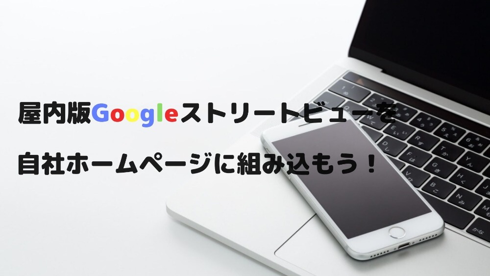 屋内版Googleストリートビューを自社ホームページに組み込もう！