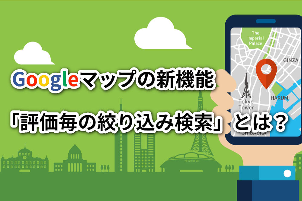 Googleマップの新機能「評価毎の絞り込み検索」とは？