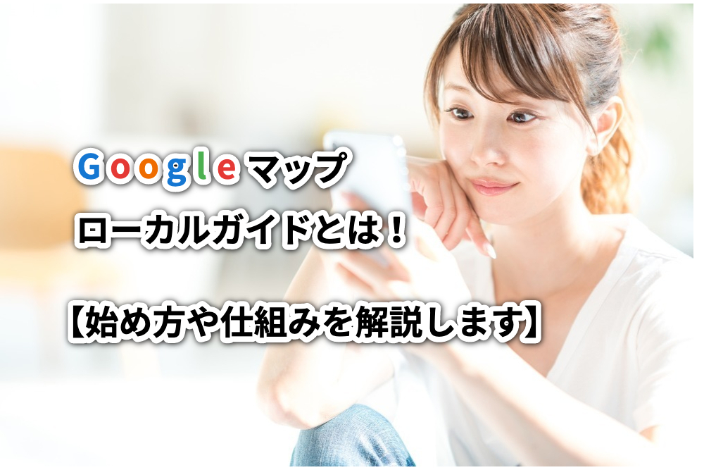 Googleマップローカルガイドとは！【始め方や仕組みを解説します】